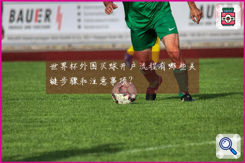 世界杯外围买球开户流程有哪些关键步骤和注意事项？