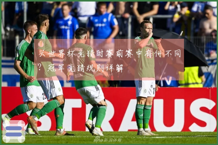 买世界杯竞猜时赛前赛中有何不同？冠军竞猜规则详解