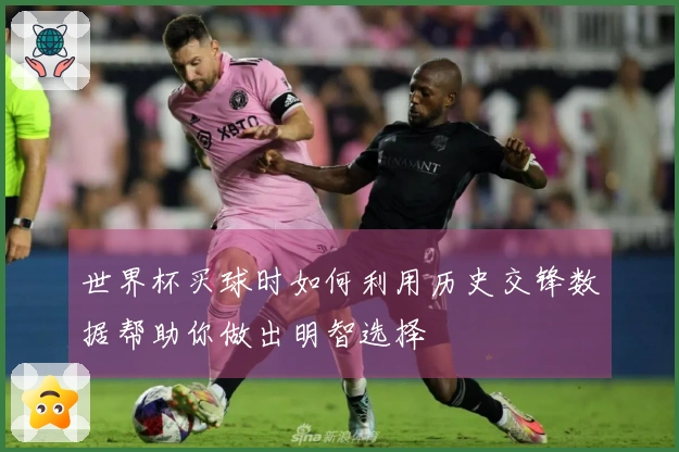 世界杯买球时如何利用历史交锋数据帮助你做出明智选择