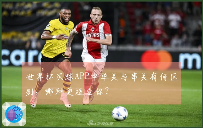 世界杯买球APP中单关与串关有何区别，哪种更适合你？