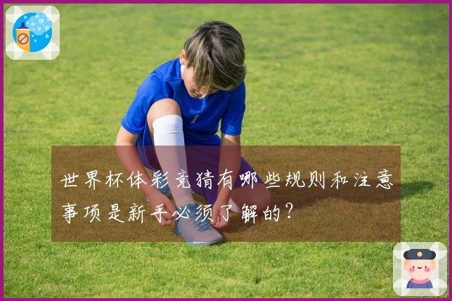 世界杯体彩竞猜有哪些规则和注意事项是新手必须了解的？