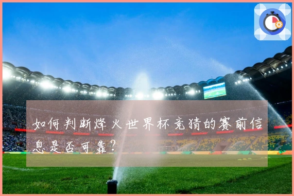 如何判断烽火世界杯竞猜的赛前信息是否可靠？