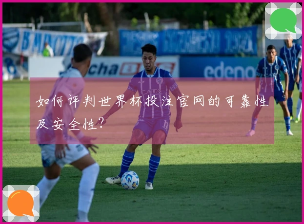 如何评判世界杯投注官网的可靠性及安全性？