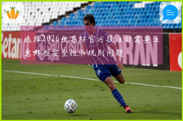 选择2026世界杯官方投注时需要注意哪些安全性和规则问题