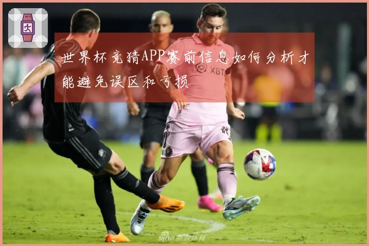 世界杯竞猜APP赛前信息如何分析才能避免误区和亏损