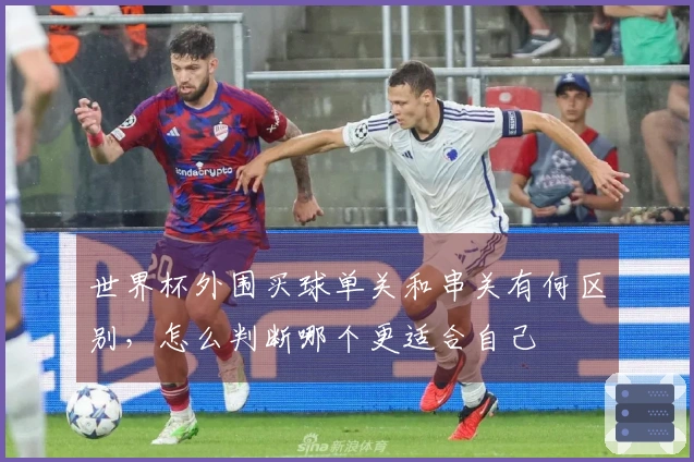 世界杯外围买球单关和串关有何区别，怎么判断哪个更适合自己