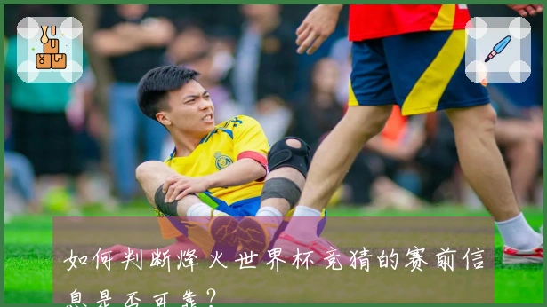 如何判断烽火世界杯竞猜的赛前信息是否可靠？