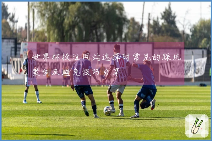 世界杯投注网站选择时常见的踩坑案例及避免技巧分享