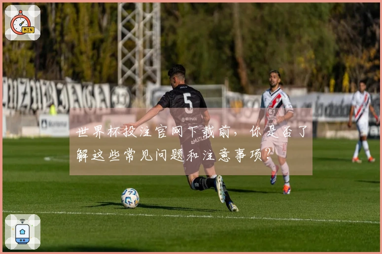世界杯投注官网下载前，你是否了解这些常见问题和注意事项？