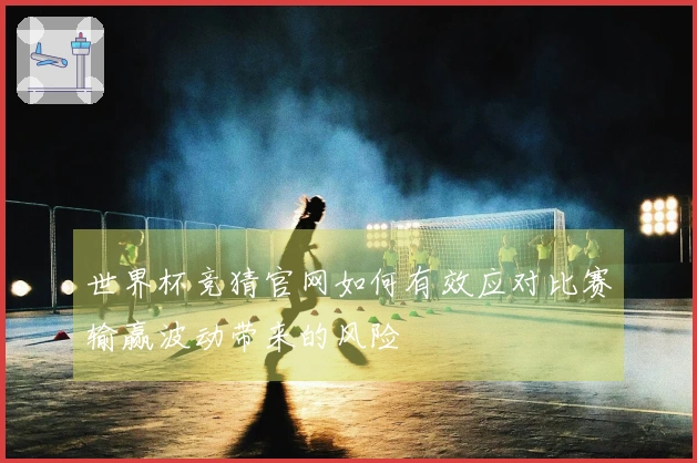 世界杯竞猜官网如何有效应对比赛输赢波动带来的风险