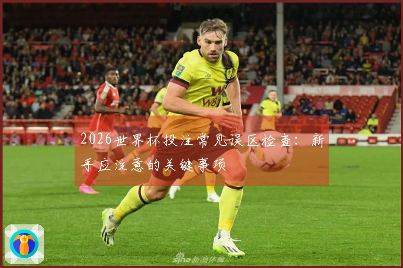 2026世界杯投注常见误区检查：新手应注意的关键事项