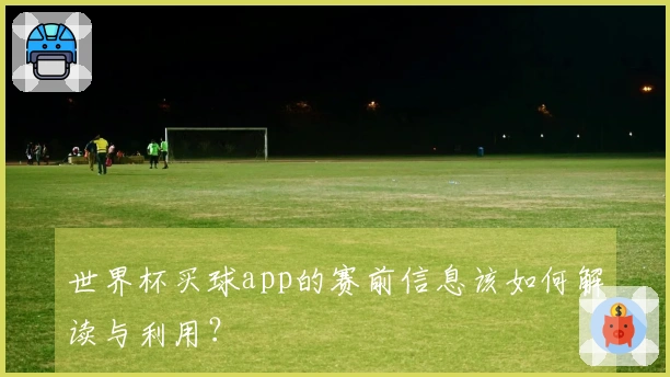 世界杯买球app的赛前信息该如何解读与利用？
