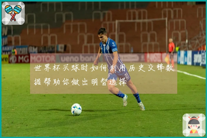 世界杯买球时如何利用历史交锋数据帮助你做出明智选择