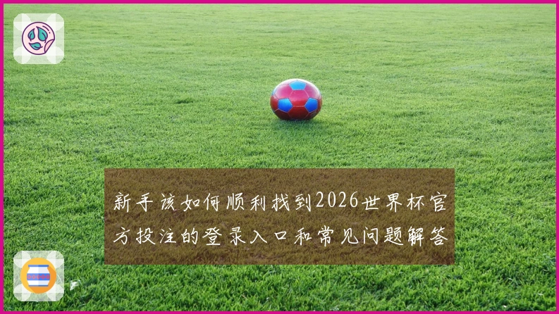 新手该如何顺利找到2026世界杯官方投注的登录入口和常见问题解答