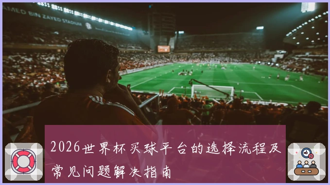 2026世界杯买球平台的选择流程及常见问题解决指南