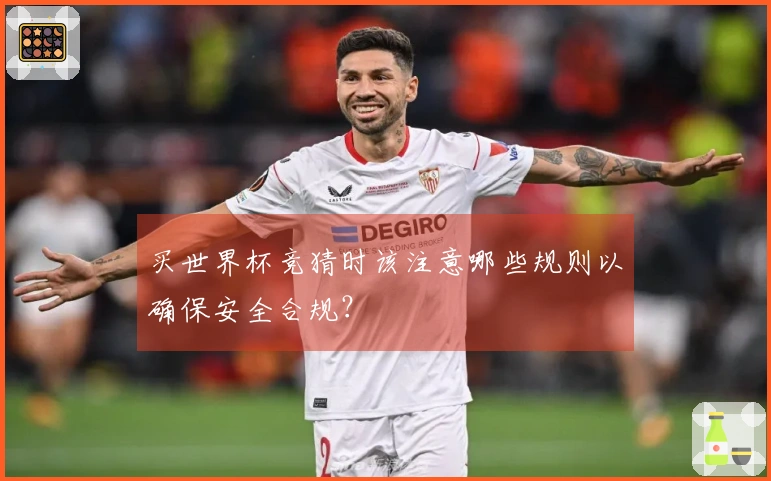 买世界杯竞猜时该注意哪些规则以确保安全合规？