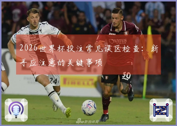 2026世界杯投注常见误区检查：新手应注意的关键事项