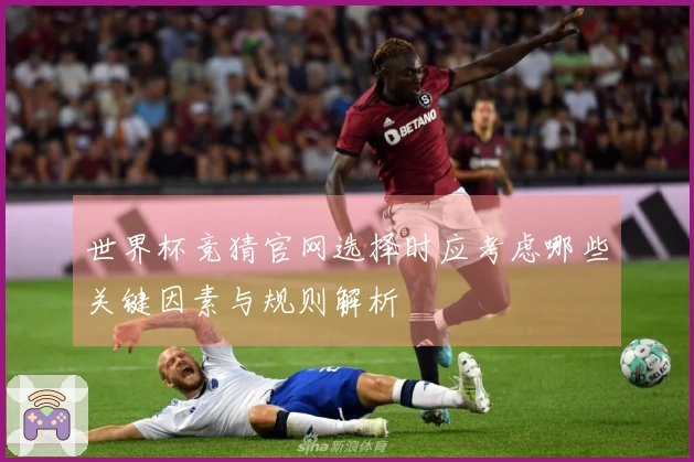 世界杯竞猜官网选择时应考虑哪些关键因素与规则解析