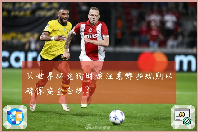 买世界杯竞猜时该注意哪些规则以确保安全合规？