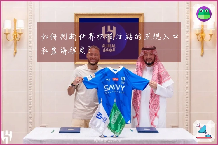 如何判断世界杯投注站的正规入口和靠谱程度？