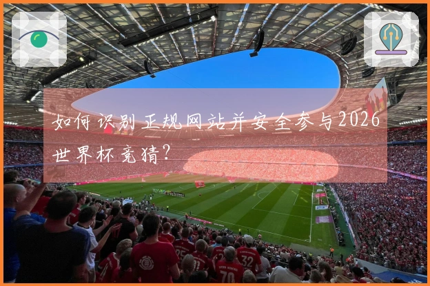 如何识别正规网站并安全参与2026世界杯竞猜？